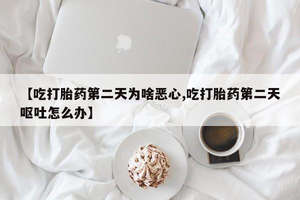 米非司酮私人微信号【吃打胎药第二天为啥恶心,吃打胎药第二天呕吐怎么办】