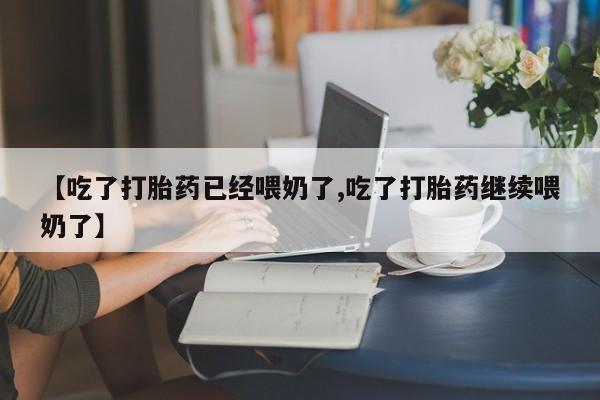 米非司酮私人微信号【吃了打胎药已经喂奶了,吃了打胎药继续喂奶了】