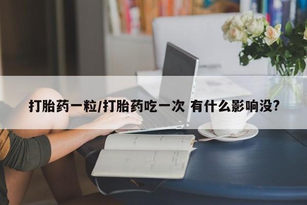 米非司酮私人微信号打胎药一粒/打胎药吃一次 有什么影响没?