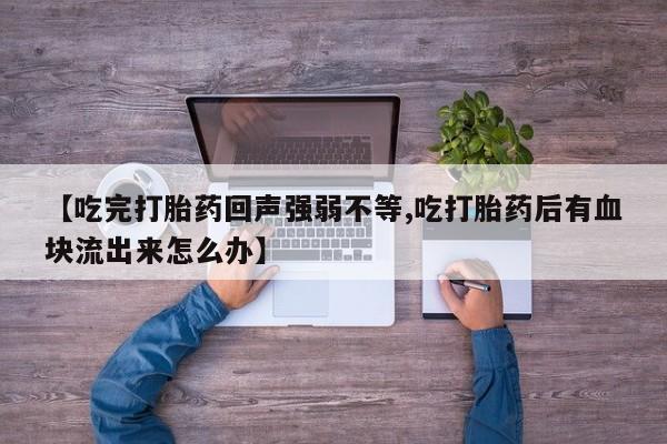 米非司酮私人微信号【吃完打胎药回声强弱不等,吃打胎药后有血块流出来怎么办】