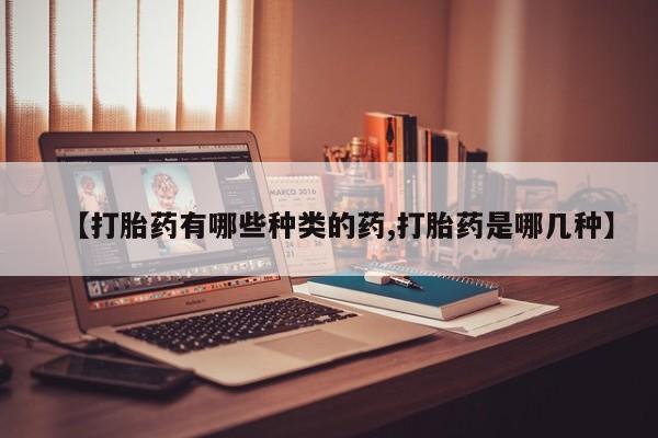米非司酮私人微信号【打胎药有哪些种类的药,打胎药是哪几种】