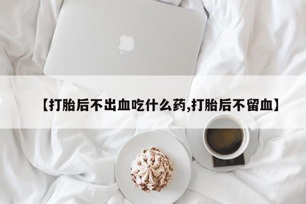 米非司酮私人微信号【打胎后不出血吃什么药,打胎后不留血】