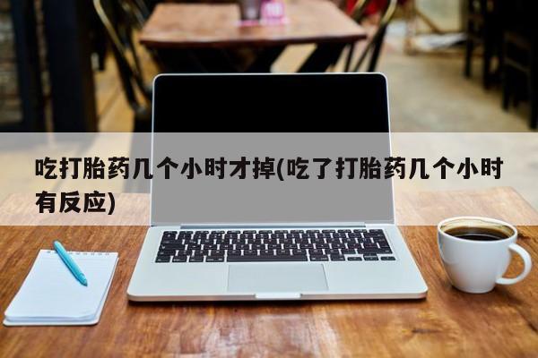 米非司酮私人微信号吃打胎药几个小时才掉(吃了打胎药几个小时有反应)