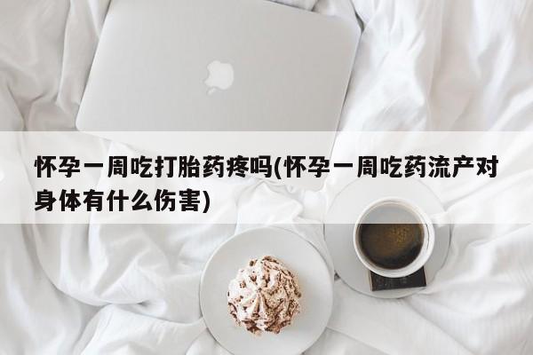 米非司酮私人微信号怀孕一周吃打胎药疼吗(怀孕一周吃药流产对身体有什么伤害)