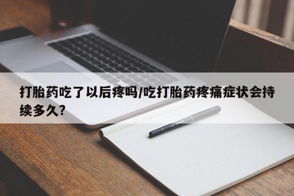 米非司酮私人微信号打胎药吃了以后疼吗/吃打胎药疼痛症状会持续多久?