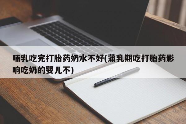 米非司酮私人微信号哺乳吃完打胎药奶水不好(蒲乳期吃打胎药影响吃奶的婴儿不)