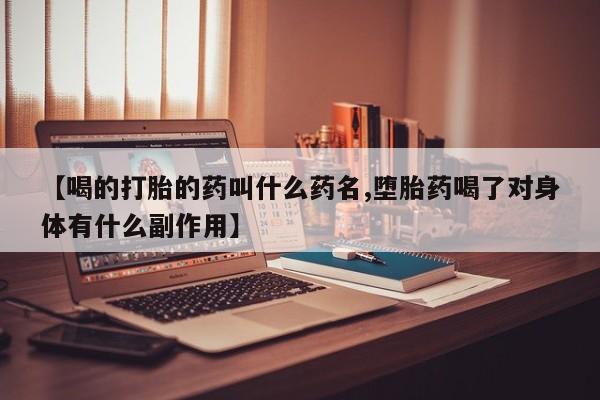 米非司酮私人微信号【喝的打胎的药叫什么药名,堕胎药喝了对身体有什么副作用】
