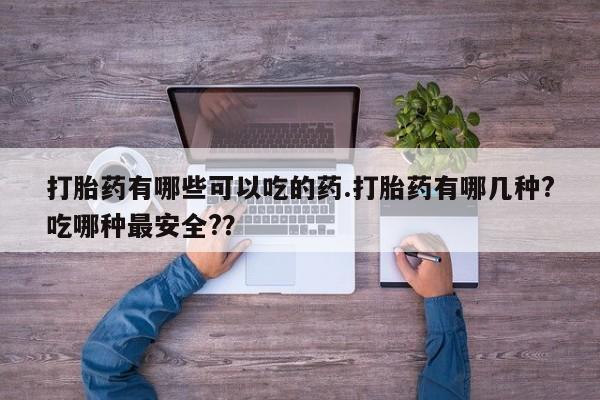 米非司酮私人微信号打胎药有哪些可以吃的药.打胎药有哪几种?吃哪种最安全?？