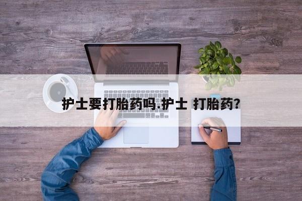 米非司酮私人微信号护士要打胎药吗.护士 打胎药？