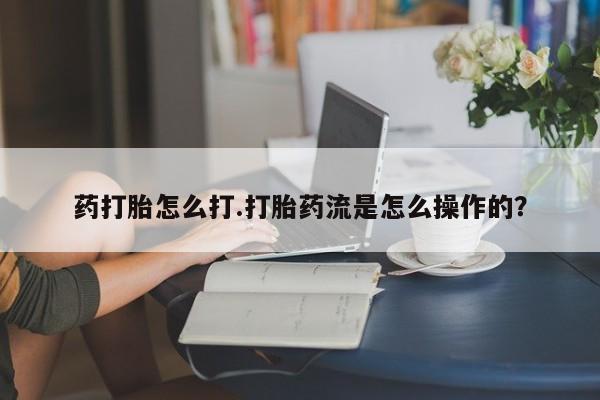 米非司酮私人微信号药打胎怎么打.打胎药流是怎么操作的？