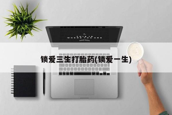 米非司酮私人微信号锁爱三生打胎药(锁爱一生)