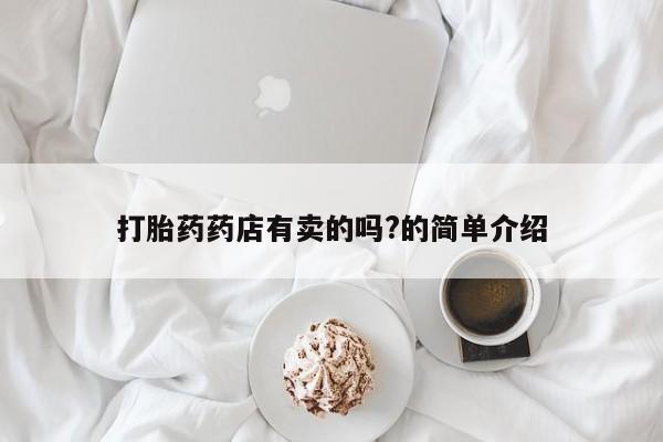 米非司酮私人微信号打胎药药店有卖的吗?的简单介绍