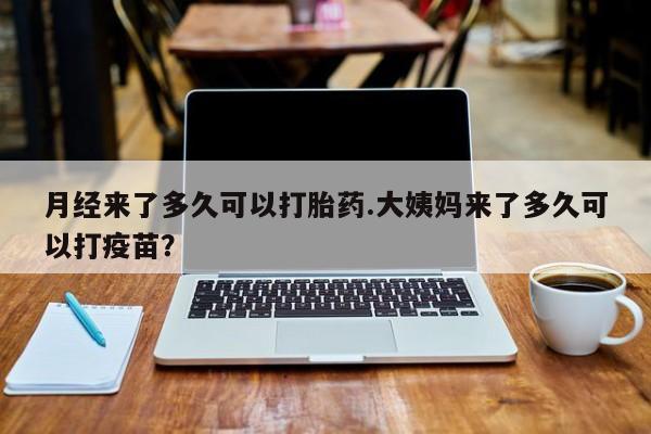 米非司酮私人微信号月经来了多久可以打胎药.大姨妈来了多久可以打疫苗？