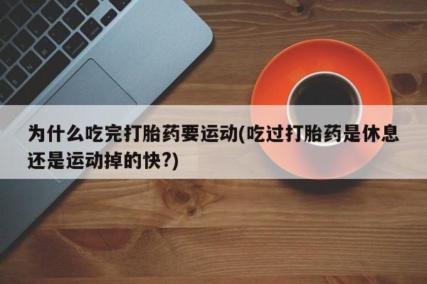 米非司酮私人微信号为什么吃完打胎药要运动(吃过打胎药是休息还是运动掉的快?)