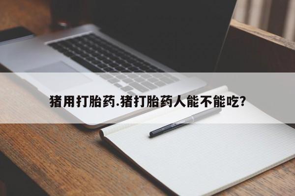 米非司酮私人微信号猪用打胎药.猪打胎药人能不能吃？