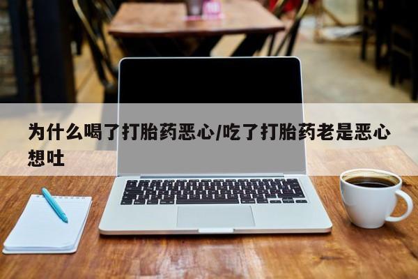 米非司酮私人微信号为什么喝了打胎药恶心/吃了打胎药老是恶心想吐
