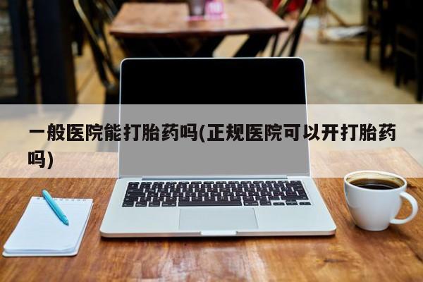 米非司酮私人微信号一般医院能打胎药吗(正规医院可以开打胎药吗)