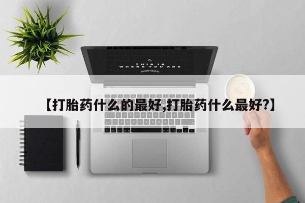 米非司酮私人微信号【打胎药什么的最好,打胎药什么最好?】