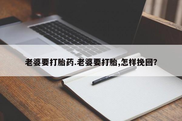 米非司酮私人微信号老婆要打胎药.老婆要打胎,怎样挽回？