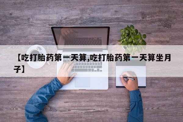 米非司酮私人微信号【吃打胎药第一天算,吃打胎药第一天算坐月子】