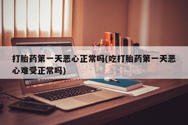 米非司酮私人微信号打胎药第一天恶心正常吗(吃打胎药第一天恶心难受正常吗)