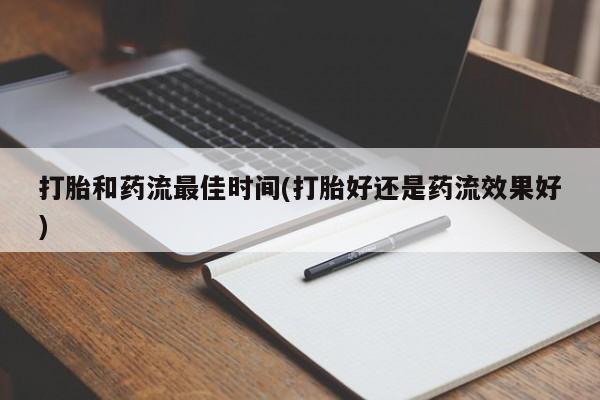 米非司酮私人微信号打胎和药流最佳时间(打胎好还是药流效果好)