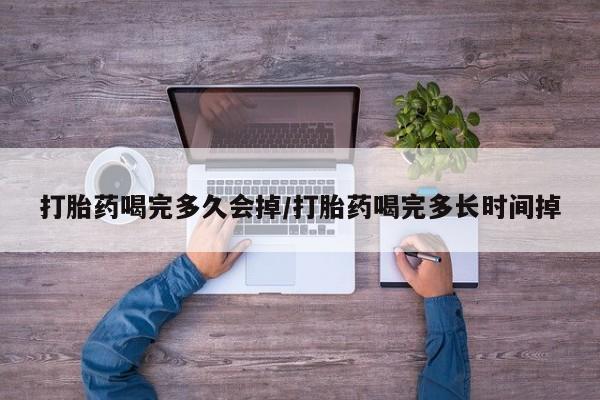 米非司酮私人微信号打胎药喝完多久会掉/打胎药喝完多长时间掉