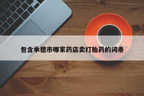米非司酮私人微信号包含承德市哪家药店卖打胎药的词条