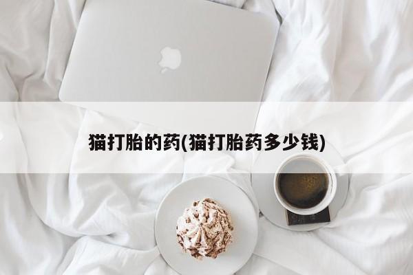 米非司酮私人微信号猫打胎的药(猫打胎药多少钱)