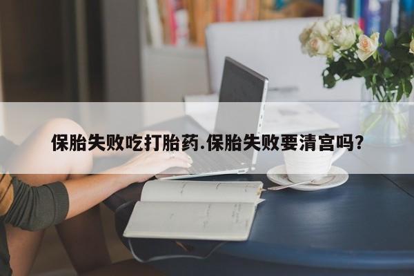米非司酮私人微信号保胎失败吃打胎药.保胎失败要清宫吗？