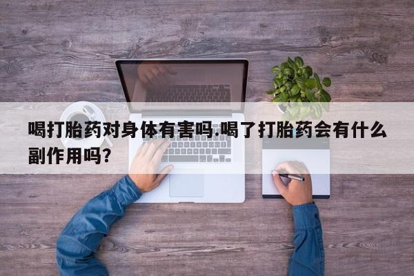 米非司酮私人微信号喝打胎药对身体有害吗.喝了打胎药会有什么副作用吗？