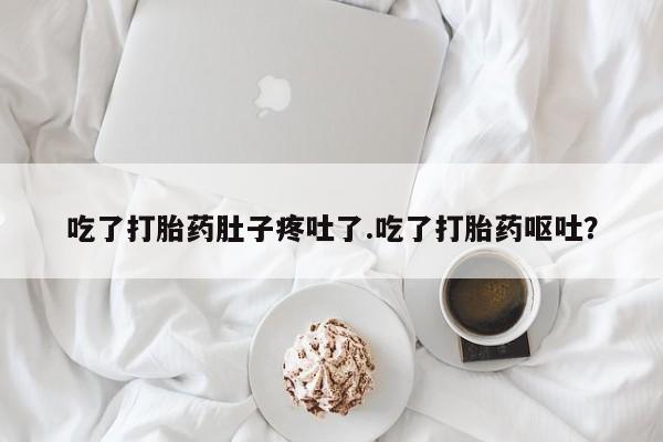 米非司酮私人微信号吃了打胎药肚子疼吐了.吃了打胎药呕吐？