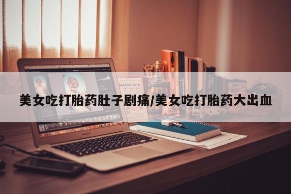 米非司酮私人微信号美女吃打胎药肚子剧痛/美女吃打胎药大出血