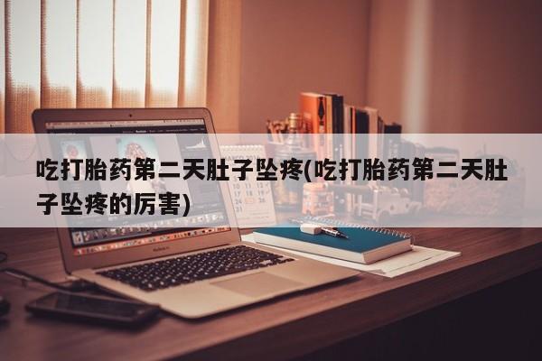 米非司酮私人微信号吃打胎药第二天肚子坠疼(吃打胎药第二天肚子坠疼的厉害)