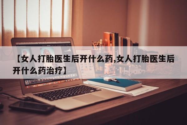 米非司酮私人微信号【女人打胎医生后开什么药,女人打胎医生后开什么药治疗】