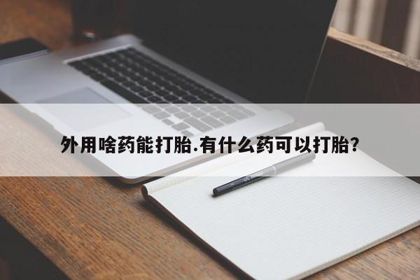米非司酮私人微信号外用啥药能打胎.有什么药可以打胎？