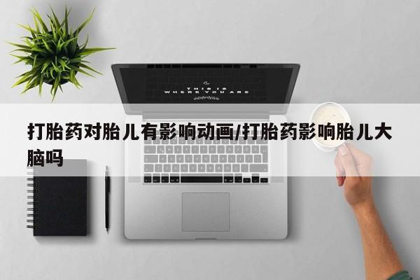 米非司酮私人微信号打胎药对胎儿有影响动画/打胎药影响胎儿大脑吗