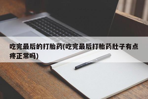 米非司酮私人微信号吃完最后的打胎药(吃完最后打胎药肚子有点疼正常吗)