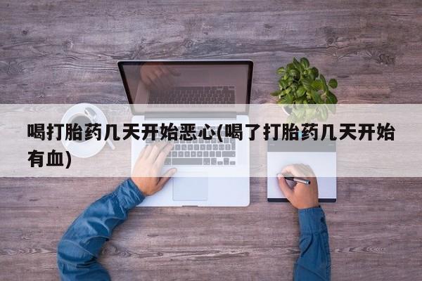 米非司酮私人微信号喝打胎药几天开始恶心(喝了打胎药几天开始有血)