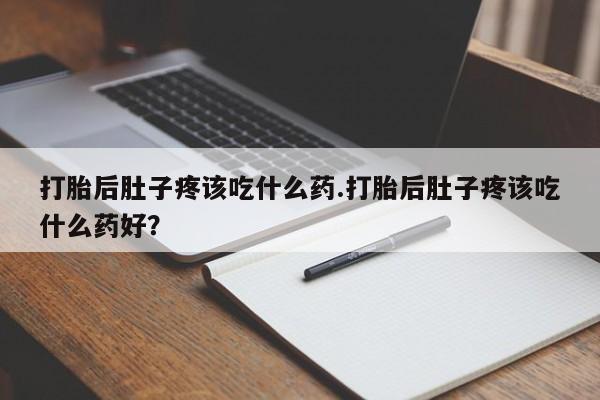 米非司酮私人微信号打胎后肚子疼该吃什么药.打胎后肚子疼该吃什么药好？