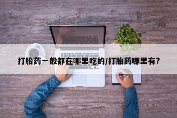 米非司酮私人微信号打胎药一般都在哪里吃的/打胎药哪里有?