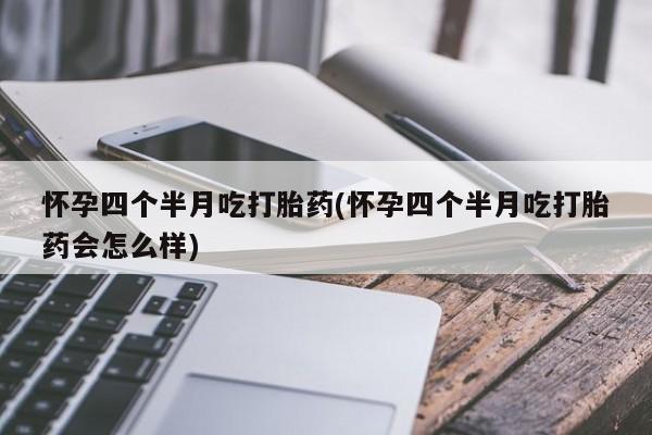 米非司酮私人微信号怀孕四个半月吃打胎药(怀孕四个半月吃打胎药会怎么样)