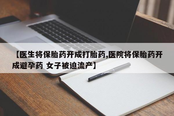 米非司酮私人微信号【医生将保胎药开成打胎药,医院将保胎药开成避孕药 女子被迫流产】