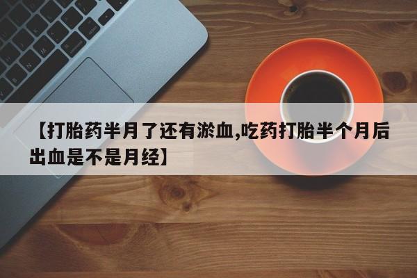 米非司酮私人微信号【打胎药半月了还有淤血,吃药打胎半个月后出血是不是月经】
