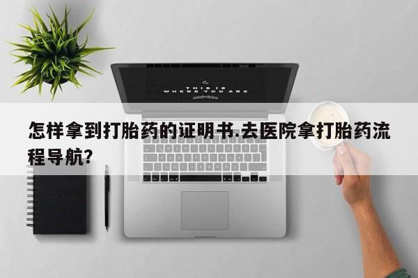 米非司酮私人微信号怎样拿到打胎药的证明书.去医院拿打胎药流程导航？