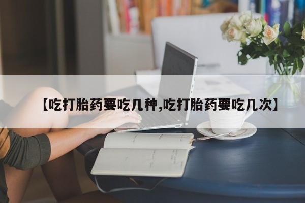米非司酮私人微信号【吃打胎药要吃几种,吃打胎药要吃几次】