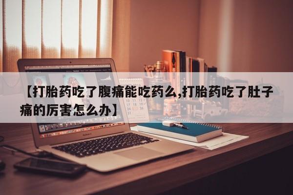 米非司酮私人微信号【打胎药吃了腹痛能吃药么,打胎药吃了肚子痛的厉害怎么办】