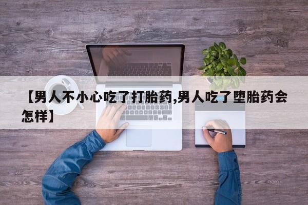 米非司酮私人微信号【男人不小心吃了打胎药,男人吃了堕胎药会怎样】