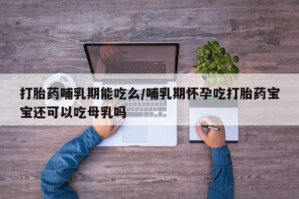 米非司酮私人微信号打胎药哺乳期能吃么/哺乳期怀孕吃打胎药宝宝还可以吃母乳吗