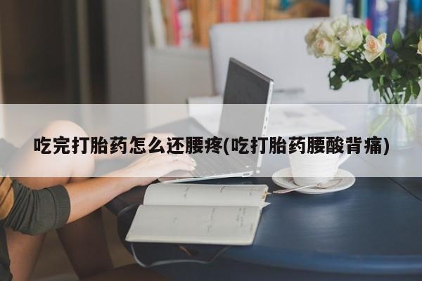 米非司酮私人微信号吃完打胎药怎么还腰疼(吃打胎药腰酸背痛)